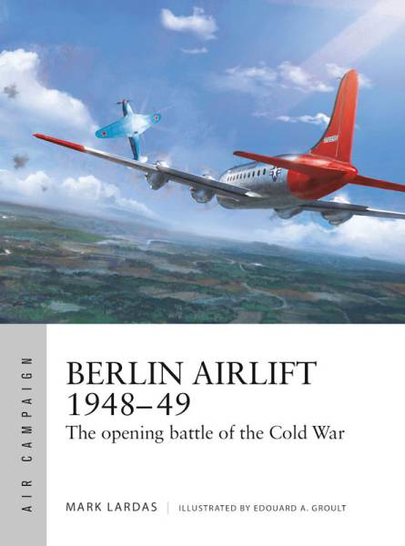 Osprey Air Campaign: Berlin Airlift 1948-49 - The Opening Battle of the Cold War