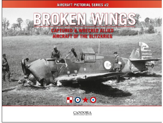Aircraft Pictorial Series 2: Broken Wings Captured & Wrecked Allied Aircraft of the Blitzkrieg