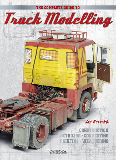The Complete Guide To Truck Modelling: Construction, Detailing, Converting, Painting, Weathering