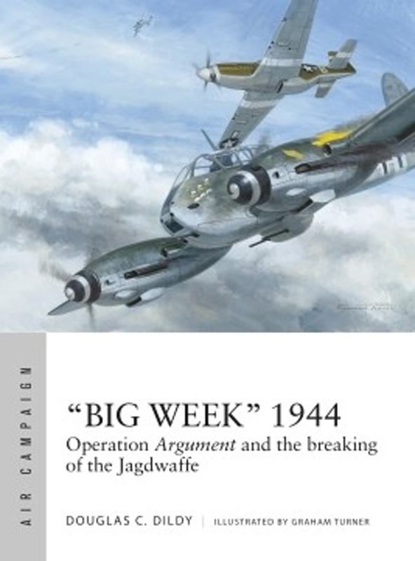 Air Campaign: Big Week 1944 Operation Argument & the Breaking of the Jagdwaffe