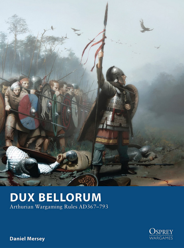 Osprey Wargaming: Dux Bellorum - Arthurian Wargaming Rules AD367–793